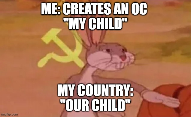 its true though | ME: CREATES AN OC 
"MY CHILD"; MY COUNTRY:
"OUR CHILD" | image tagged in bugs bunny communist,china,communism,politics | made w/ Imgflip meme maker