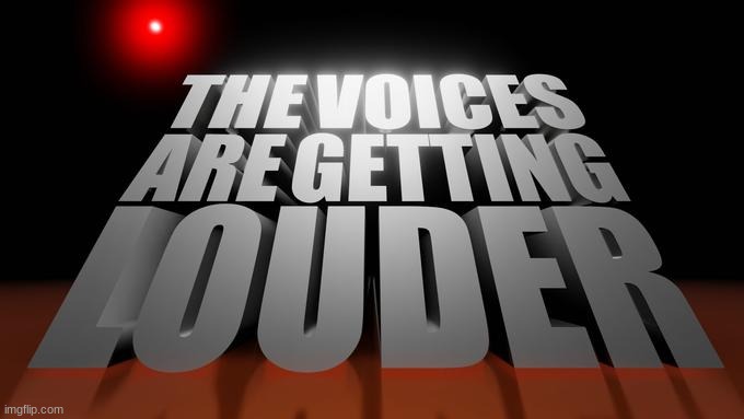 the voices are getting louder | image tagged in the voices are getting louder | made w/ Imgflip meme maker