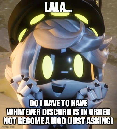 Just asking if it is one of the requirements | LALA... DO I HAVE TO HAVE WHATEVER DISCORD IS IN ORDER NOT BECOME A MOD (JUST ASKING) | image tagged in happy n | made w/ Imgflip meme maker