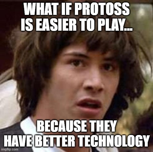 Conspiracy Keanu Meme | WHAT IF PROTOSS IS EASIER TO PLAY... BECAUSE THEY HAVE BETTER TECHNOLOGY | image tagged in memes,conspiracy keanu | made w/ Imgflip meme maker