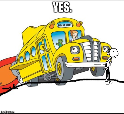 the magic school bus | YES. | image tagged in the magic school bus | made w/ Imgflip meme maker