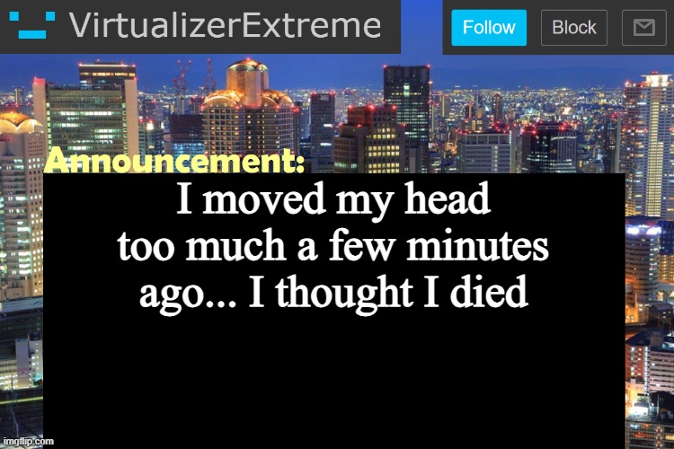Virtualizer Updated Announcement | I moved my head too much a few minutes ago... I thought I died | image tagged in virtualizer updated announcement | made w/ Imgflip meme maker