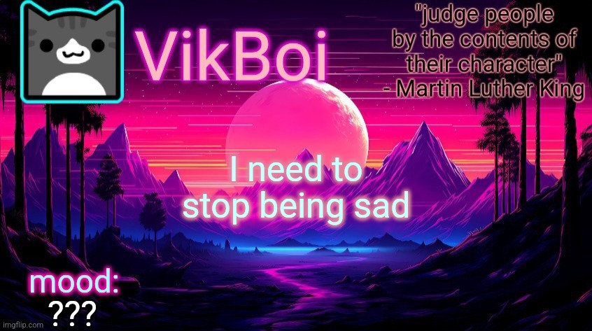 VikBoi vaporwave temp | I need to stop being sad; ??? | image tagged in vikboi vaporwave temp | made w/ Imgflip meme maker