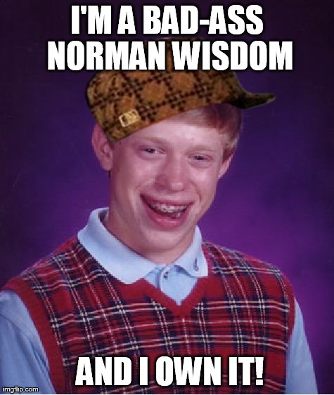 Bad Luck Brian Meme | I'M A BAD-ASS NORMAN WISDOM  AND I OWN IT! | image tagged in memes,bad luck brian,scumbag | made w/ Imgflip meme maker