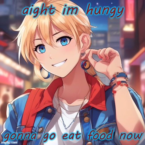 later chat | aight im hungy; gonna go eat food now | image tagged in sure_why_not under ai filter | made w/ Imgflip meme maker
