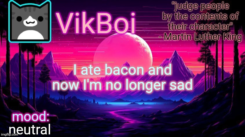 VikBoi vaporwave temp | I ate bacon and now I'm no longer sad; neutral | image tagged in vikboi vaporwave temp | made w/ Imgflip meme maker