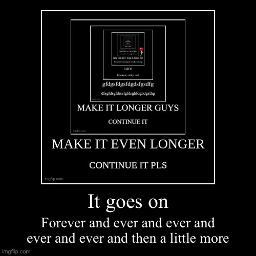 It goes on | Forever and ever and ever and ever and ever and then a little more | image tagged in funny,demotivationals | made w/ Imgflip demotivational maker