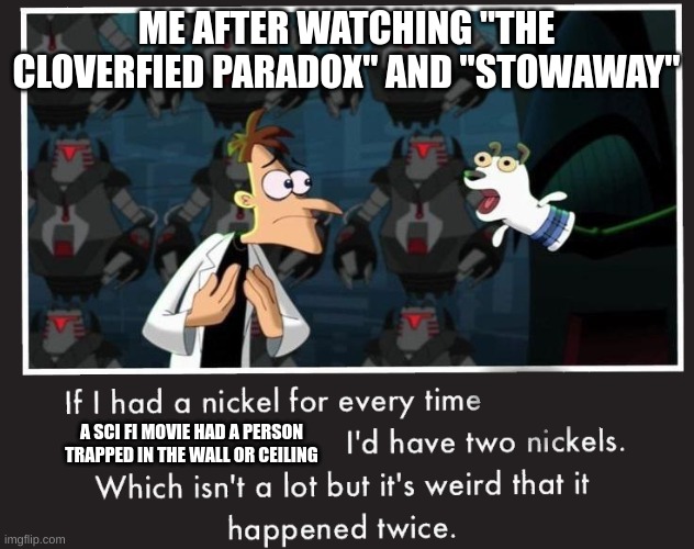 I wonder why | ME AFTER WATCHING "THE CLOVERFIED PARADOX" AND "STOWAWAY"; A SCI FI MOVIE HAD A PERSON TRAPPED IN THE WALL OR CEILING | image tagged in doof if i had a nickel | made w/ Imgflip meme maker