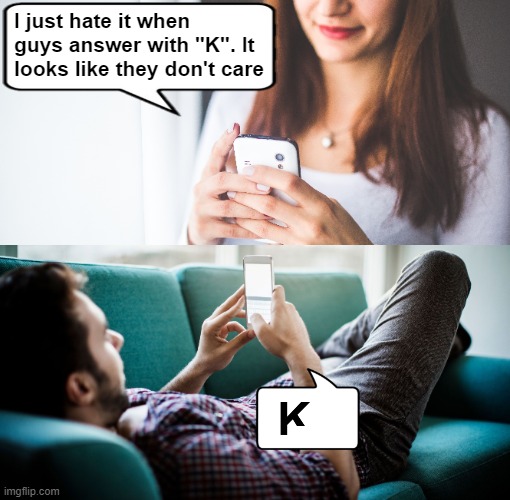 I just hate it when guys answer with "K". It looks like they don't care | image tagged in funny,boy and girl texting,texting | made w/ Imgflip meme maker