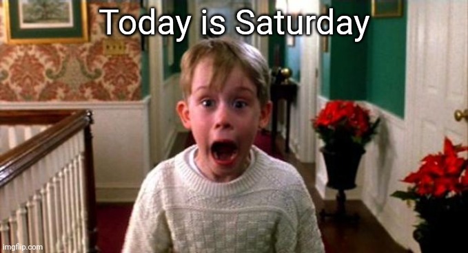 Kevin Home Alone | Today is Saturday | image tagged in kevin home alone | made w/ Imgflip meme maker