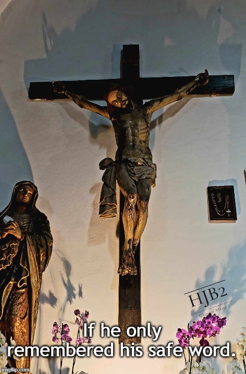 If He Only Remembered His Safe Word | If he only remembered his safe word. | image tagged in jesus,easter,jesus christ,crucifixion,jesus crucifixion,cross | made w/ Imgflip meme maker