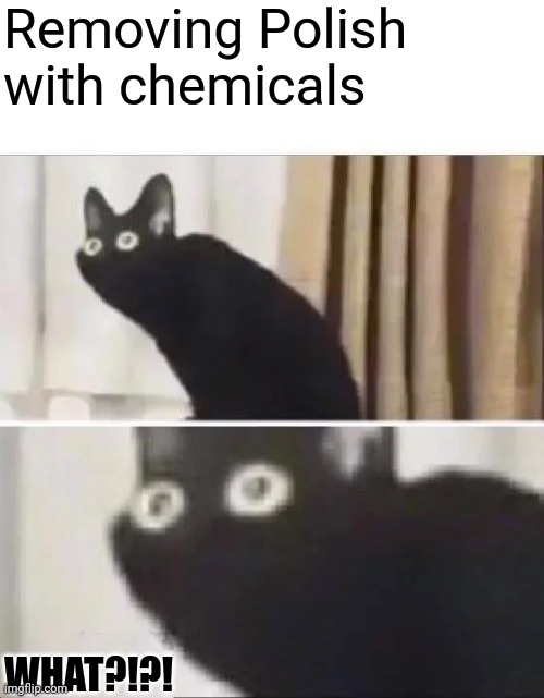 Removing Polish with chemicals WHAT?!?! | image tagged in oh no black cat | made w/ Imgflip meme maker