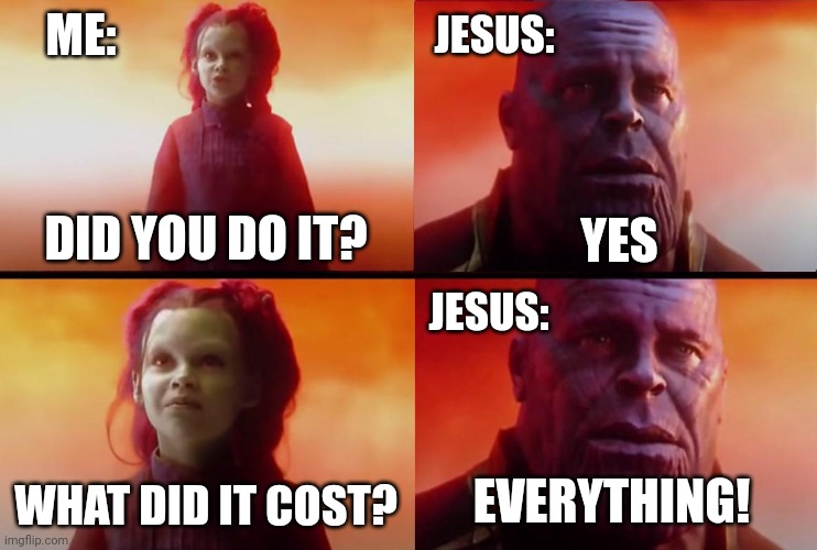 Jesus did it! | ME:; JESUS:; DID YOU DO IT? YES; JESUS:; EVERYTHING! WHAT DID IT COST? | image tagged in thanos what did it cost | made w/ Imgflip meme maker