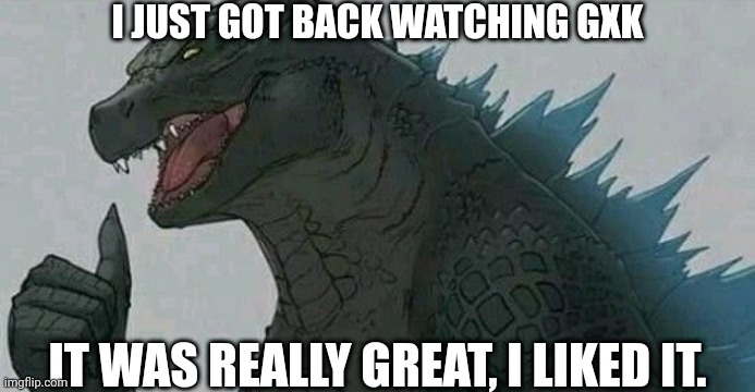 Thumbs up godzilla | I JUST GOT BACK WATCHING GXK; IT WAS REALLY GREAT, I LIKED IT. | image tagged in thumbs up godzilla | made w/ Imgflip meme maker