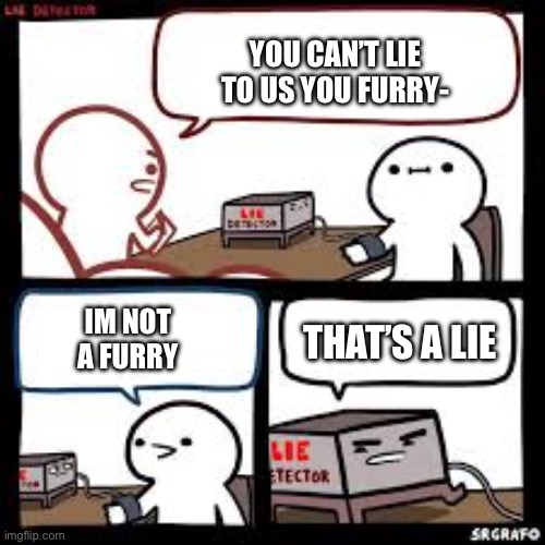 Lie detector clear | YOU CAN’T LIE TO US YOU FURRY- IM NOT A FURRY THAT’S A LIE | image tagged in lie detector clear | made w/ Imgflip meme maker