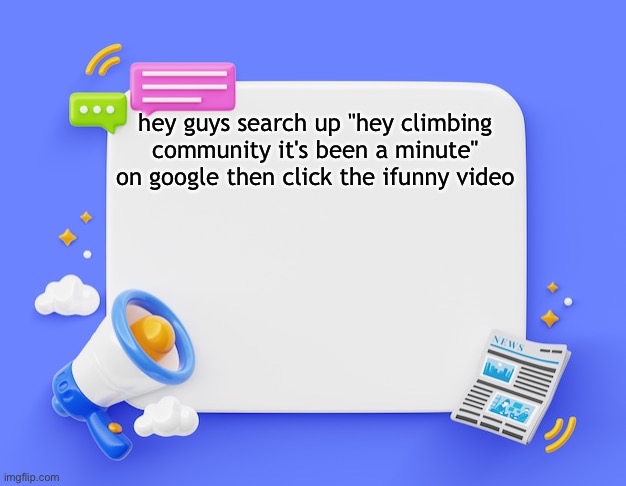 facebook ahh announcement template | hey guys search up "hey climbing community it's been a minute" on google then click the ifunny video | image tagged in facebook ahh announcement template | made w/ Imgflip meme maker