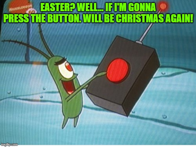 Red Button Plankton | EASTER? WELL... IF I'M GONNA PRESS THE BUTTON. WILL BE CHRISTMAS AGAIN! | image tagged in red button plankton | made w/ Imgflip meme maker