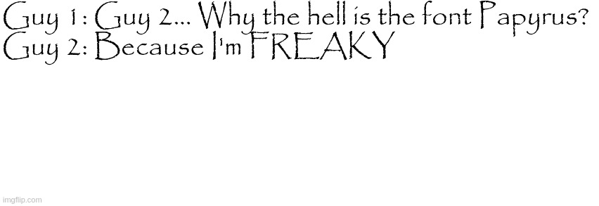 Dialog Slim | Guy 1: Guy 2... Why the hell is the font Papyrus?
Guy 2: Because I'm FREAKY | image tagged in dialog slim | made w/ Imgflip meme maker