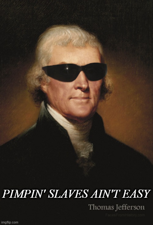 TJ and His Slaves | PIMPIN' SLAVES AIN'T EASY | image tagged in thomas jefferson | made w/ Imgflip meme maker