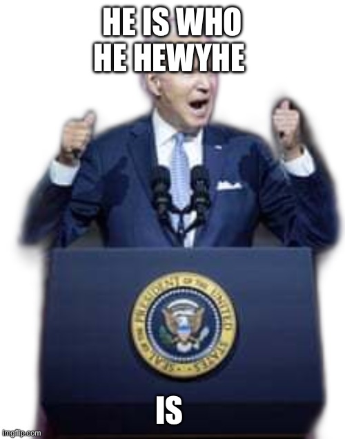 Red Biden Speech | HE IS WHO HE HEWYHE IS | image tagged in red biden speech | made w/ Imgflip meme maker