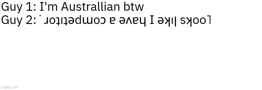 Dialog Slim | Guy 1: I'm Australlian btw

Guy 2:˙ɹoʇıʇǝdɯoɔ ɐ ǝʌɐɥ I ǝʞıן sʞoo˥ | image tagged in dialog slim | made w/ Imgflip meme maker