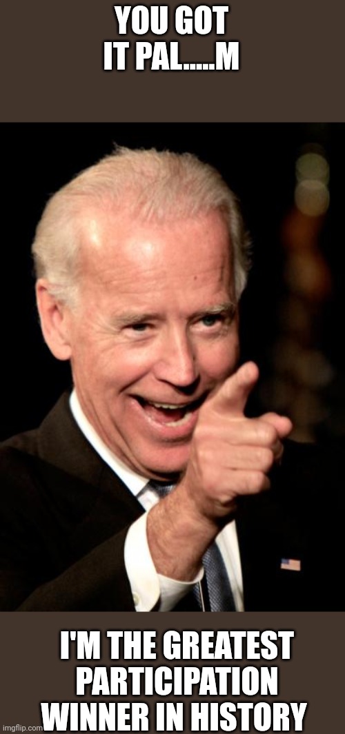 Smilin Biden | YOU GOT IT PAL.....M; I'M THE GREATEST PARTICIPATION WINNER IN HISTORY | image tagged in memes,smilin biden | made w/ Imgflip meme maker