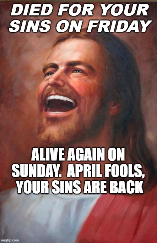 Easter | DIED FOR YOUR SINS ON FRIDAY; ALIVE AGAIN ON SUNDAY.  APRIL FOOLS,  YOUR SINS ARE BACK | image tagged in jesus | made w/ Imgflip meme maker