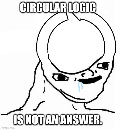 Circular logic is its own answer | CIRCULAR LOGIC IS NOT AN ANSWER. | image tagged in circular logic brainlet,memes,tautology,vulcans would not approve,just think,reinforcing stupidity | made w/ Imgflip meme maker