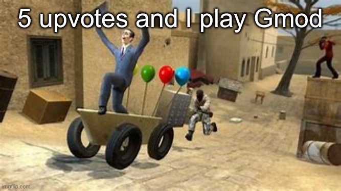 garrys mod | 5 upvotes and I play Gmod | image tagged in garrys mod | made w/ Imgflip meme maker