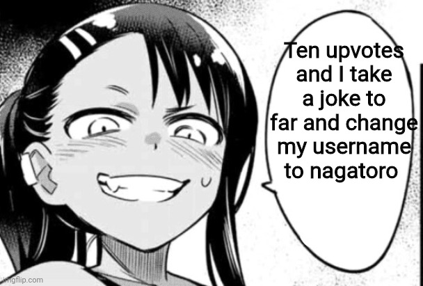 Nagatoro | Ten upvotes and I take a joke to far and change my username to nagatoro | image tagged in nagatoro | made w/ Imgflip meme maker