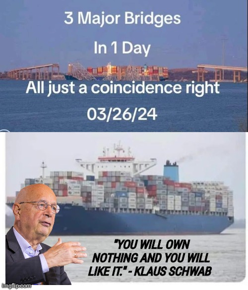 Baltimore Bridge just a coincidence | "YOU WILL OWN NOTHING AND YOU WILL LIKE IT." - KLAUS SCHWAB | image tagged in globalism | made w/ Imgflip meme maker
