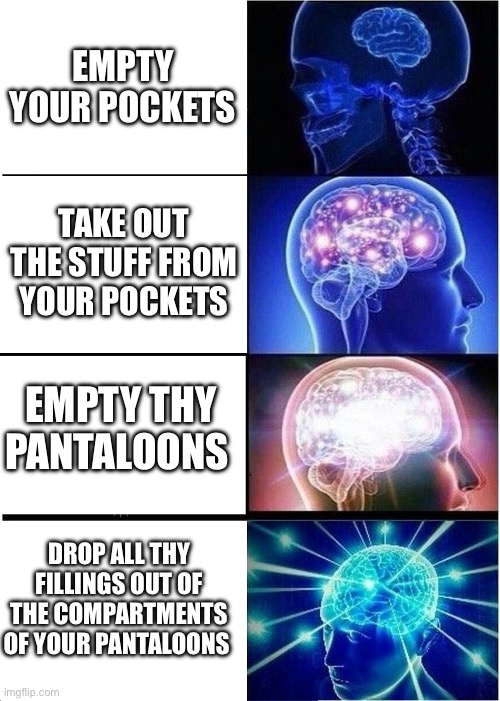 Pockets | EMPTY YOUR POCKETS; TAKE OUT THE STUFF FROM YOUR POCKETS; EMPTY THY PANTALOONS; DROP ALL THY FILLINGS OUT OF THE COMPARTMENTS OF YOUR PANTALOONS | image tagged in memes,expanding brain | made w/ Imgflip meme maker