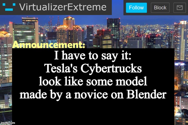 Virtualizer Updated Announcement | I have to say it: Tesla's Cybertrucks look like some model made by a novice on Blender | image tagged in virtualizer updated announcement | made w/ Imgflip meme maker