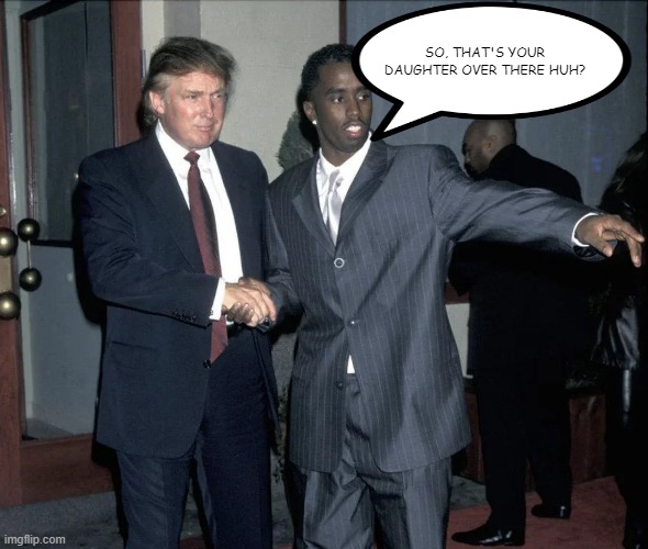 Prolly What Happened | SO, THAT'S YOUR DAUGHTER OVER THERE HUH? | image tagged in trump,diddy | made w/ Imgflip meme maker