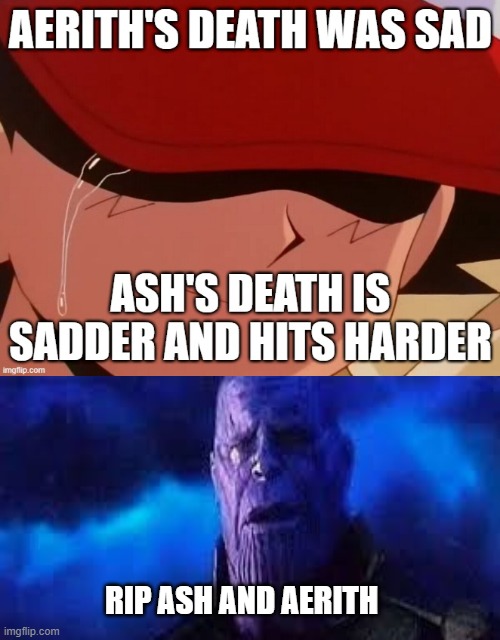 thanos is sad for ash and aerith | RIP ASH AND AERITH | image tagged in saddest deaths,final fantasy 7,pokemon,thanos,ash ketchum,chimaera | made w/ Imgflip meme maker