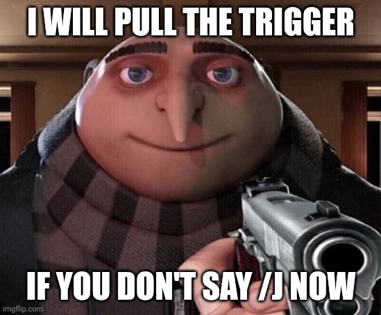 Gru Gun | I WILL PULL THE TRIGGER IF YOU DON'T SAY /J NOW | image tagged in gru gun | made w/ Imgflip meme maker