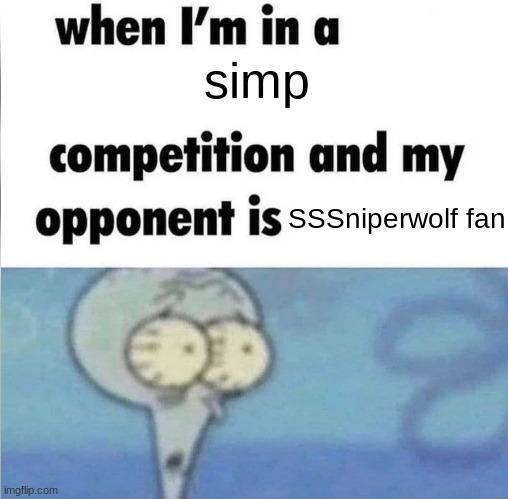 They're worse than Belle Delphine simps imo | simp; SSSniperwolf fan | image tagged in whe i'm in a competition and my opponent is | made w/ Imgflip meme maker