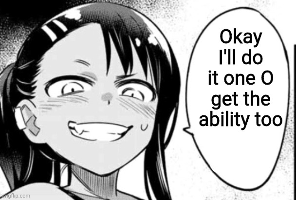 Nagatoro | Okay I'll do it one O get the ability too | image tagged in nagatoro | made w/ Imgflip meme maker