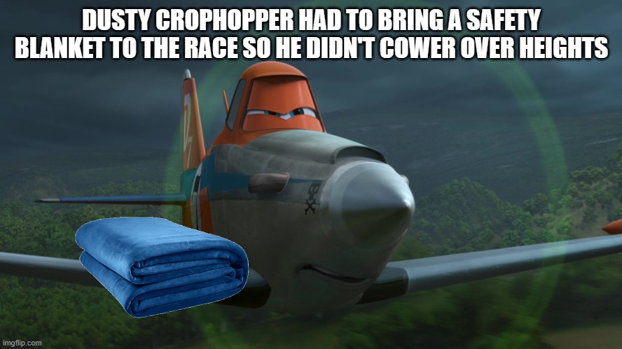 Dusty Crophopper | DUSTY CROPHOPPER HAD TO BRING A SAFETY BLANKET TO THE RACE SO HE DIDN'T COWER OVER HEIGHTS | image tagged in dusty crophopper | made w/ Imgflip meme maker