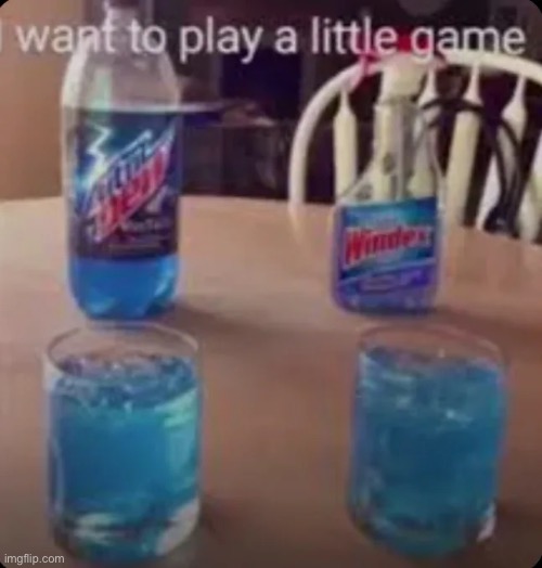 Wanna play a little game? | image tagged in mountain dew,windex | made w/ Imgflip meme maker