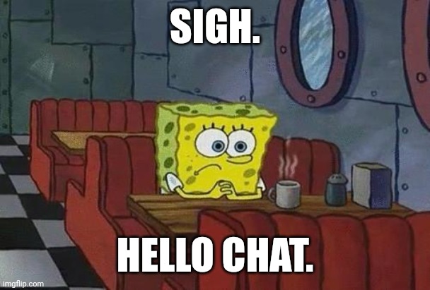 I wasn't even sure whether or not I wanted to come here today. I've been thinking a lot about what happened. | SIGH. HELLO CHAT. | image tagged in spongebob coffee | made w/ Imgflip meme maker