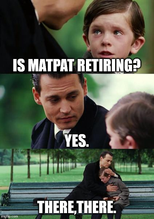 Finding Neverland | IS MATPAT RETIRING? YES. THERE,THERE. | image tagged in memes,finding neverland | made w/ Imgflip meme maker