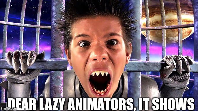 Who did the CGI for this movie? I want to have a little talk... | DEAR LAZY ANIMATORS, IT SHOWS | image tagged in lazy animators memes | made w/ Imgflip meme maker
