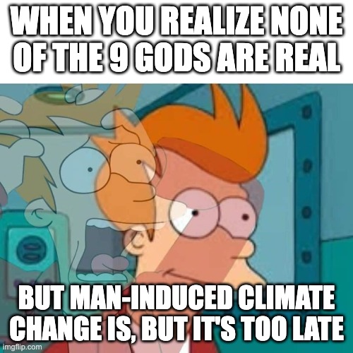 GODS AND CLIMATE CHANGE | WHEN YOU REALIZE NONE OF THE 9 GODS ARE REAL; BUT MAN-INDUCED CLIMATE CHANGE IS, BUT IT'S TOO LATE | image tagged in fry,extinction,religions,climate change,christianity,environmental protection agency | made w/ Imgflip meme maker
