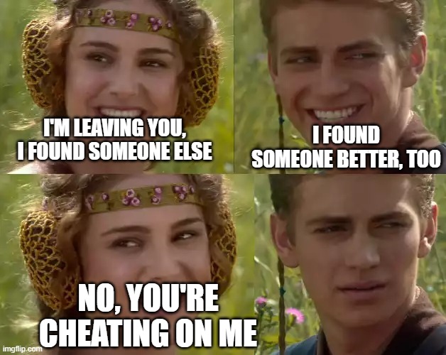 Some people actually act like this, and it makes my head hurt | I FOUND SOMEONE BETTER, TOO; I'M LEAVING YOU, I FOUND SOMEONE ELSE; NO, YOU'RE CHEATING ON ME | image tagged in reverse for the better right,dumbass,texting,relationships | made w/ Imgflip meme maker
