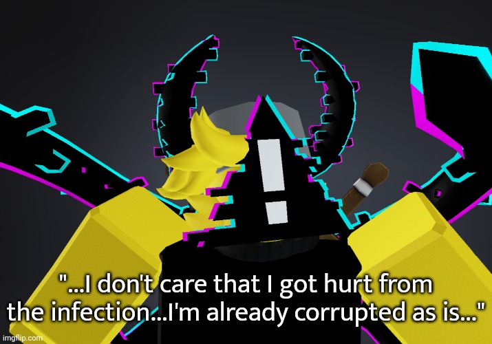 "...I don't care that I got hurt from the infection...I'm already corrupted as is..." | made w/ Imgflip meme maker