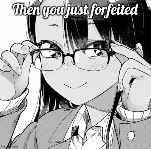 Nagatoro Glasses | Then you just forfeited | image tagged in nagatoro glasses | made w/ Imgflip meme maker