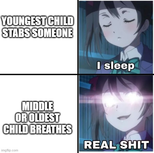 upvote if you relate | YOUNGEST CHILD STABS SOMEONE; MIDDLE OR OLDEST CHILD BREATHES | image tagged in i sleep anime,i sleep real shit,sleeping shaq,anime | made w/ Imgflip meme maker
