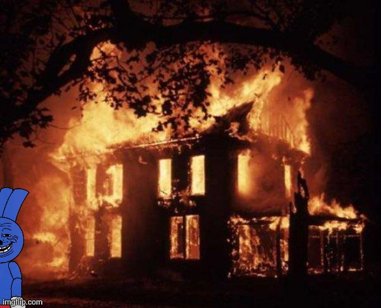 Burning House | image tagged in burning house,riggy | made w/ Imgflip meme maker