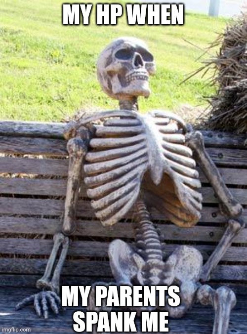 Waiting Skeleton Meme | MY HP WHEN; MY PARENTS SPANK ME | image tagged in memes,waiting skeleton | made w/ Imgflip meme maker